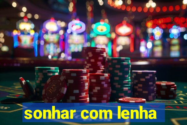 sonhar com lenha